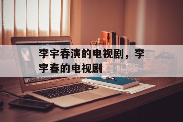 李宇春演的电视剧，李宇春的电视剧-第1张图片-