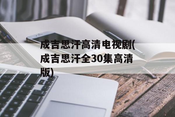 成吉思汗高清电视剧(成吉思汗全30集高清版)-第1张图片-