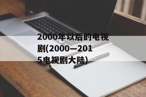 2000年以后的电视剧(2000—2015电视剧大陆)-第1张图片-