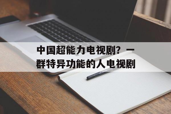 中国超能力电视剧？一群特异功能的人电视剧-第1张图片-