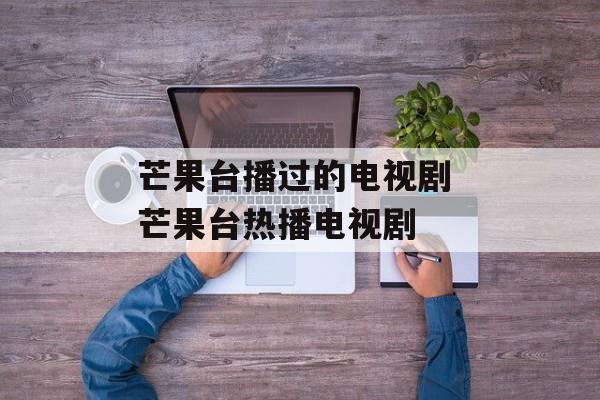 芒果台播过的电视剧 芒果台热播电视剧-第1张图片-