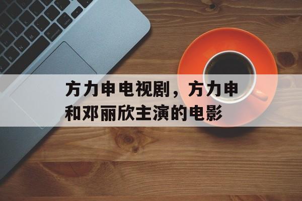 方力申电视剧，方力申和邓丽欣主演的电影-第1张图片-
