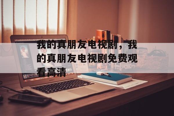 我的真朋友电视剧，我的真朋友电视剧免费观看高清-第1张图片-