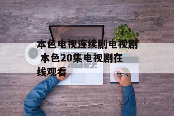 本色电视连续剧电视剧 本色20集电视剧在线观看-第1张图片-