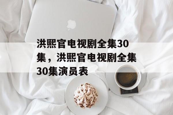 洪熙官电视剧全集30集，洪熙官电视剧全集30集演员表-第1张图片-