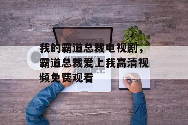 我的霸道总裁电视剧，霸道总裁爱上我高清视频免费观看-第1张图片-