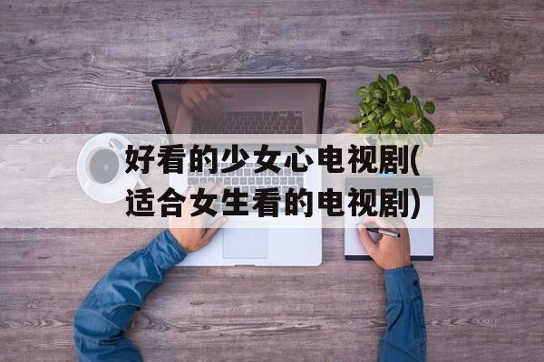 好看的少女心电视剧(适合女生看的电视剧)-第1张图片-