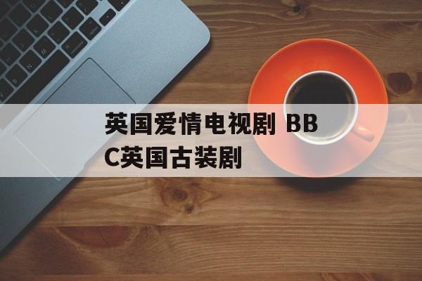 英国爱情电视剧 BBC英国古装剧-第1张图片-