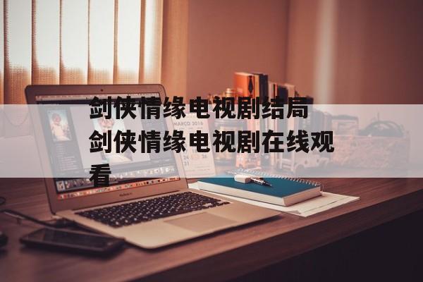 剑侠情缘电视剧结局 剑侠情缘电视剧在线观看-第1张图片-