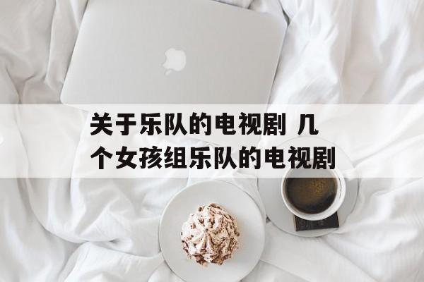 关于乐队的电视剧 几个女孩组乐队的电视剧-第1张图片-