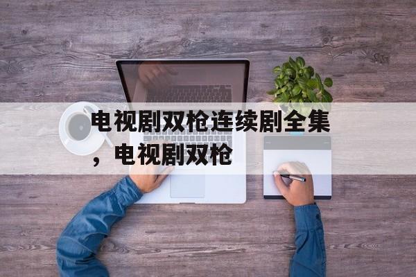 电视剧双枪连续剧全集，电视剧双枪-第1张图片-