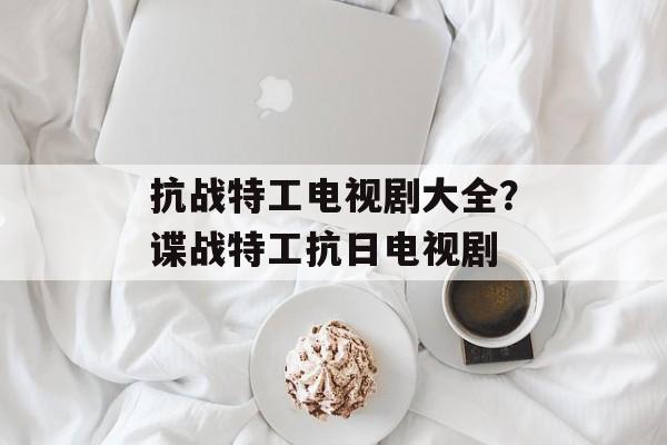 抗战特工电视剧大全？谍战特工抗日电视剧-第1张图片-