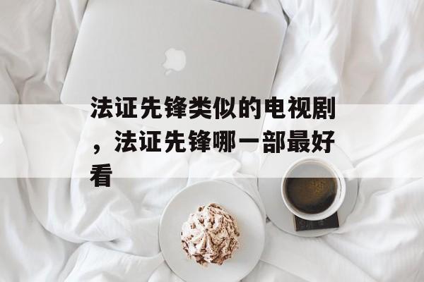 法证先锋类似的电视剧，法证先锋哪一部最好看-第1张图片-