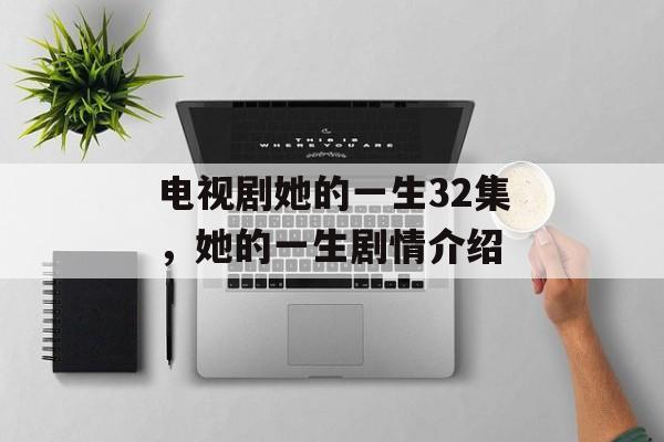 电视剧她的一生32集，她的一生剧情介绍-第1张图片-