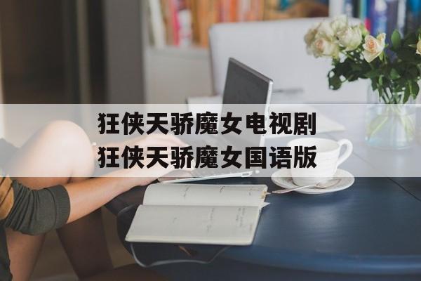 狂侠天骄魔女电视剧 狂侠天骄魔女国语版-第1张图片-