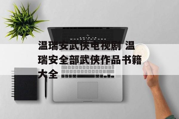 温瑞安武侠电视剧 温瑞安全部武侠作品书籍大全-第1张图片-