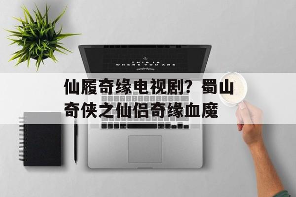 仙履奇缘电视剧？蜀山奇侠之仙侣奇缘血魔-第1张图片-