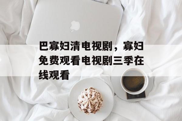 巴寡妇清电视剧，寡妇免费观看电视剧三季在线观看-第1张图片-