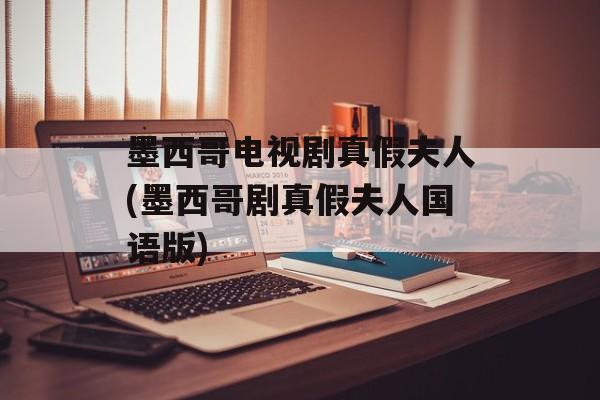 墨西哥电视剧真假夫人(墨西哥剧真假夫人国语版)-第1张图片-