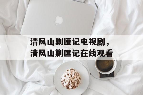 清风山剿匪记电视剧，清风山剿匪记在线观看-第1张图片-