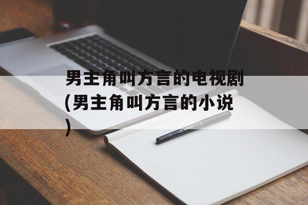 男主角叫方言的电视剧(男主角叫方言的小说)-第1张图片-