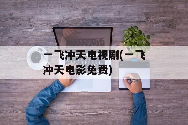 一飞冲天电视剧(一飞冲天电影免费)-第1张图片-
