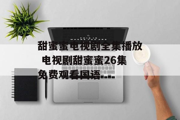 甜蜜蜜电视剧全集播放 电视剧甜蜜蜜26集免费观看国语-第1张图片-