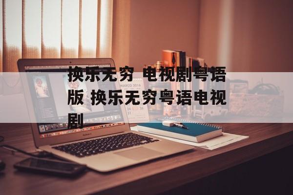 换乐无穷 电视剧粤语版 换乐无穷粤语电视剧-第1张图片-