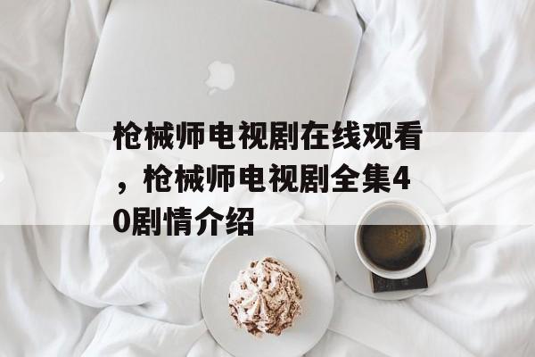 枪械师电视剧在线观看，枪械师电视剧全集40剧情介绍-第1张图片-