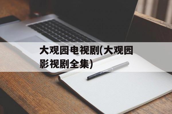 大观园电视剧(大观园影视剧全集)-第1张图片-