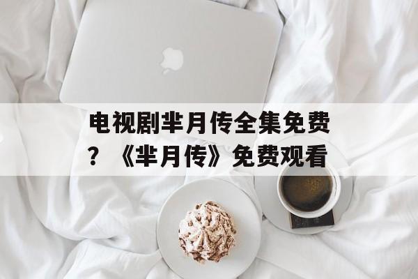 电视剧芈月传全集免费？《芈月传》免费观看-第1张图片-