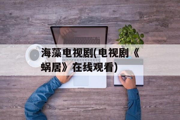 海藻电视剧(电视剧《蜗居》在线观看)-第1张图片-