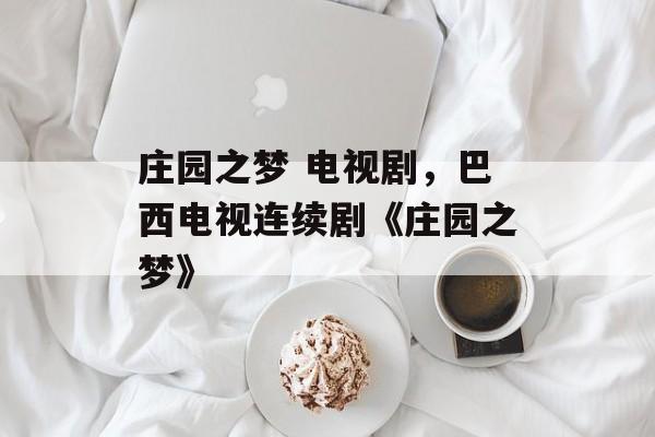 庄园之梦 电视剧，巴西电视连续剧《庄园之梦》-第1张图片-