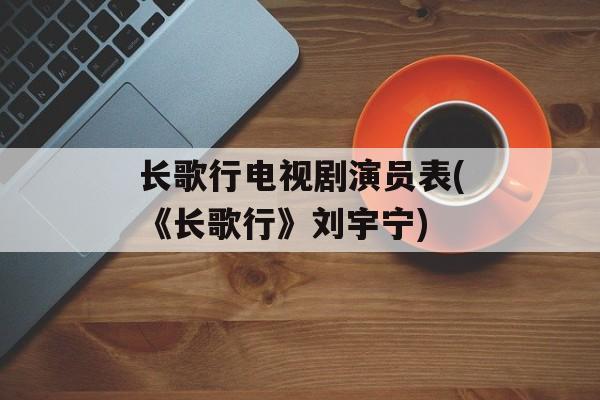 长歌行电视剧演员表(《长歌行》刘宇宁)-第1张图片-