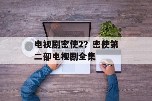 电视剧密使2？密使第二部电视剧全集-第1张图片-