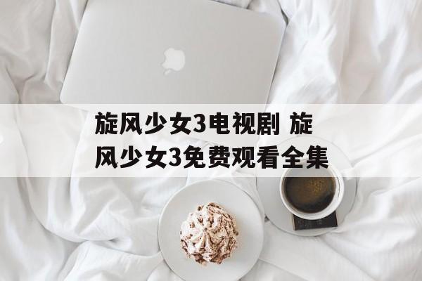 旋风少女3电视剧 旋风少女3免费观看全集-第1张图片-