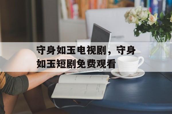守身如玉电视剧，守身如玉短剧免费观看-第1张图片-