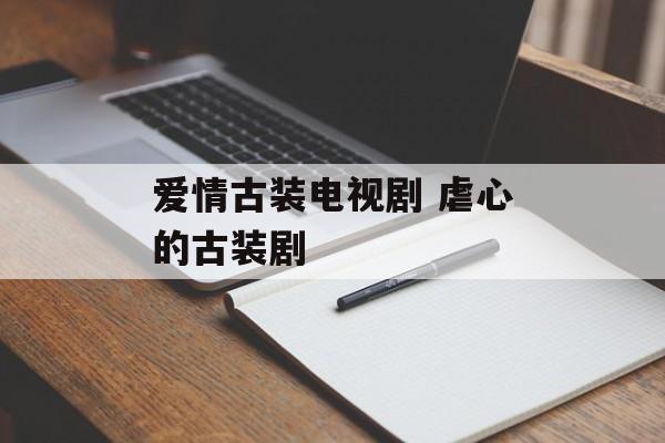 爱情古装电视剧 虐心的古装剧-第1张图片-
