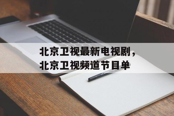北京卫视最新电视剧，北京卫视频道节目单-第1张图片-