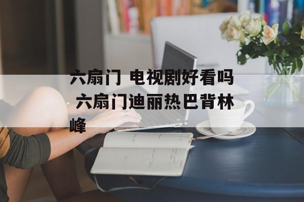 六扇门 电视剧好看吗 六扇门迪丽热巴背林峰-第1张图片-