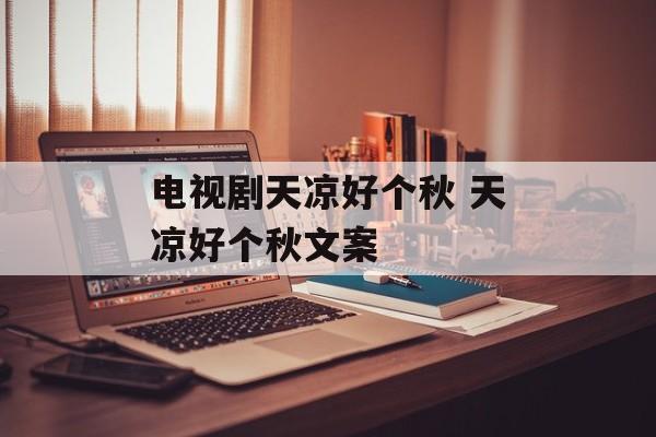 电视剧天凉好个秋 天凉好个秋文案-第1张图片-