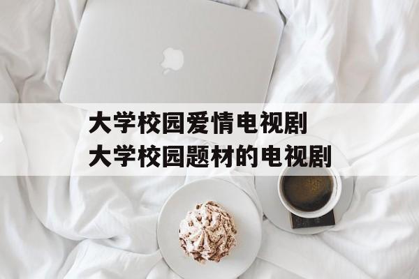 大学校园爱情电视剧 大学校园题材的电视剧-第1张图片-