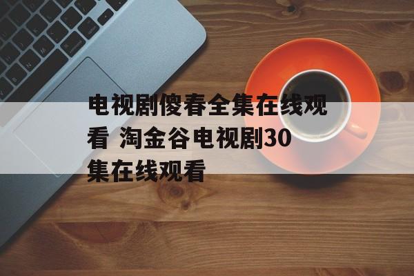 电视剧傻春全集在线观看 淘金谷电视剧30集在线观看-第1张图片-