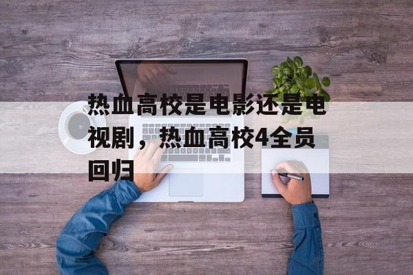 热血高校是电影还是电视剧，热血高校4全员回归-第1张图片-