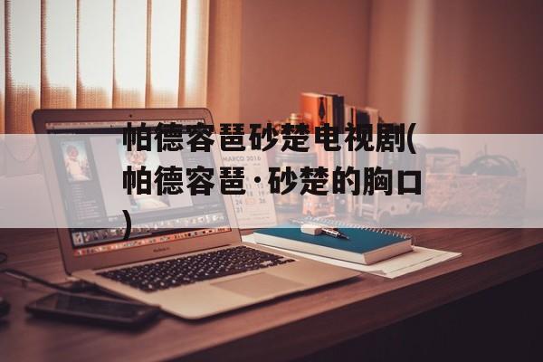 帕德容琶砂楚电视剧(帕德容琶·砂楚的胸口)-第1张图片-