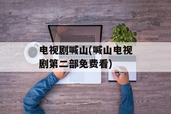 电视剧喊山(喊山电视剧第二部免费看)-第1张图片-
