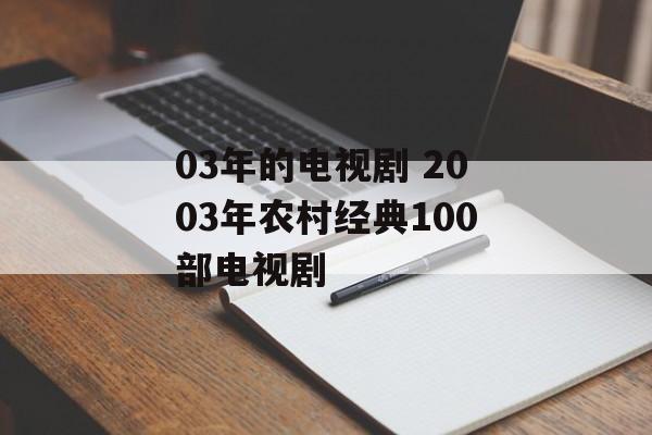 03年的电视剧 2003年农村经典100部电视剧-第1张图片-