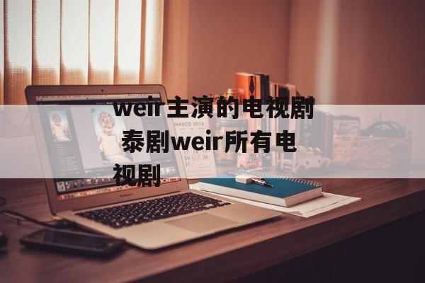 weir主演的电视剧 泰剧weir所有电视剧-第1张图片-
