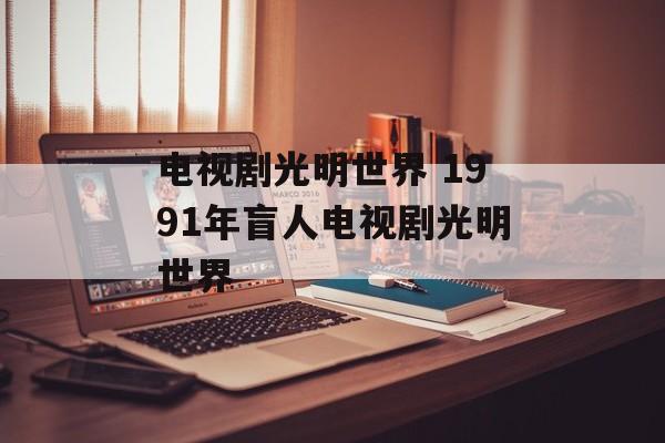 电视剧光明世界 1991年盲人电视剧光明世界-第1张图片-