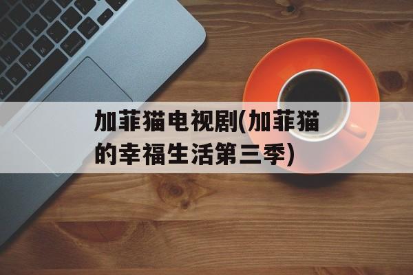 加菲猫电视剧(加菲猫的幸福生活第三季)-第1张图片-